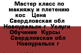 Мастер-класс по макияжу и плетению кос › Цена ­ 150 - Свердловская обл., Новоуральск г. Услуги » Обучение. Курсы   . Свердловская обл.,Новоуральск г.